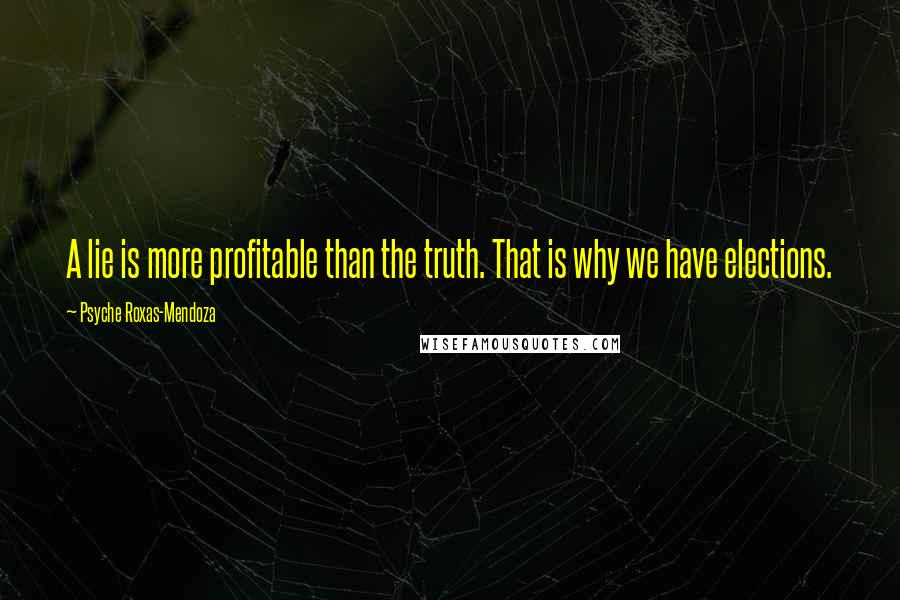 Psyche Roxas-Mendoza Quotes: A lie is more profitable than the truth. That is why we have elections.