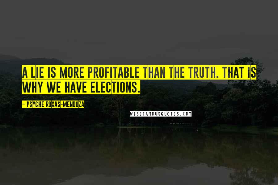 Psyche Roxas-Mendoza Quotes: A lie is more profitable than the truth. That is why we have elections.
