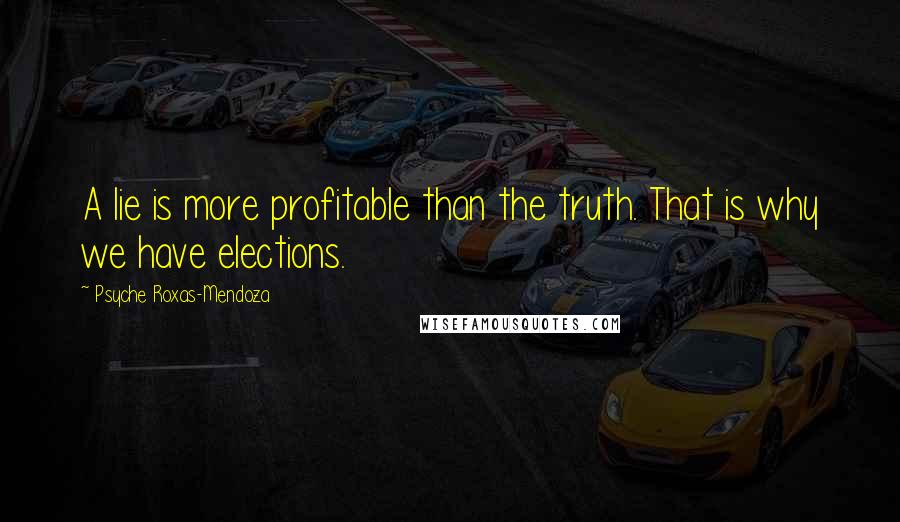 Psyche Roxas-Mendoza Quotes: A lie is more profitable than the truth. That is why we have elections.