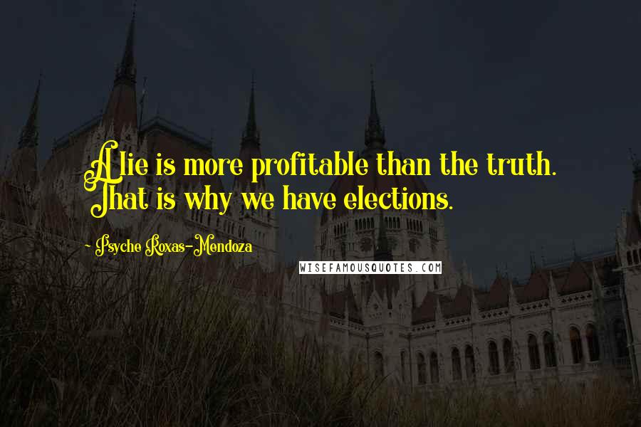 Psyche Roxas-Mendoza Quotes: A lie is more profitable than the truth. That is why we have elections.