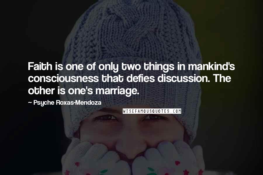 Psyche Roxas-Mendoza Quotes: Faith is one of only two things in mankind's consciousness that defies discussion. The other is one's marriage.