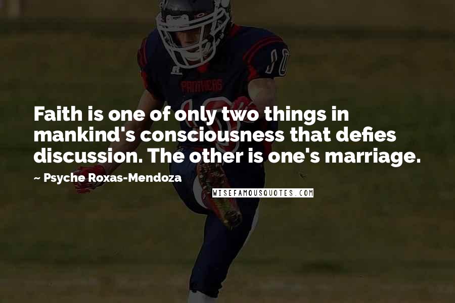 Psyche Roxas-Mendoza Quotes: Faith is one of only two things in mankind's consciousness that defies discussion. The other is one's marriage.