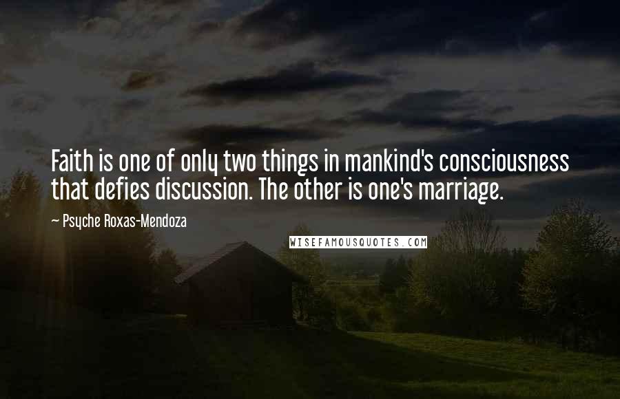 Psyche Roxas-Mendoza Quotes: Faith is one of only two things in mankind's consciousness that defies discussion. The other is one's marriage.