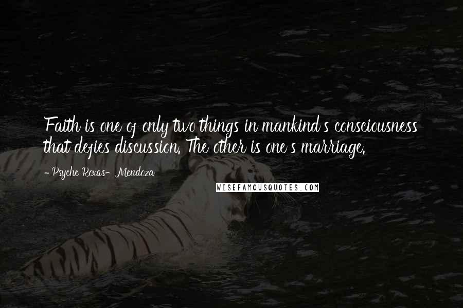 Psyche Roxas-Mendoza Quotes: Faith is one of only two things in mankind's consciousness that defies discussion. The other is one's marriage.