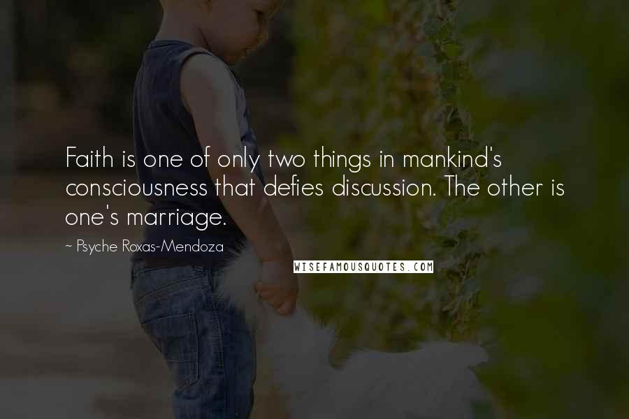 Psyche Roxas-Mendoza Quotes: Faith is one of only two things in mankind's consciousness that defies discussion. The other is one's marriage.