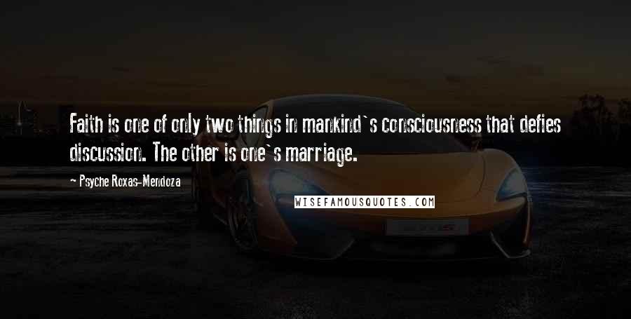 Psyche Roxas-Mendoza Quotes: Faith is one of only two things in mankind's consciousness that defies discussion. The other is one's marriage.