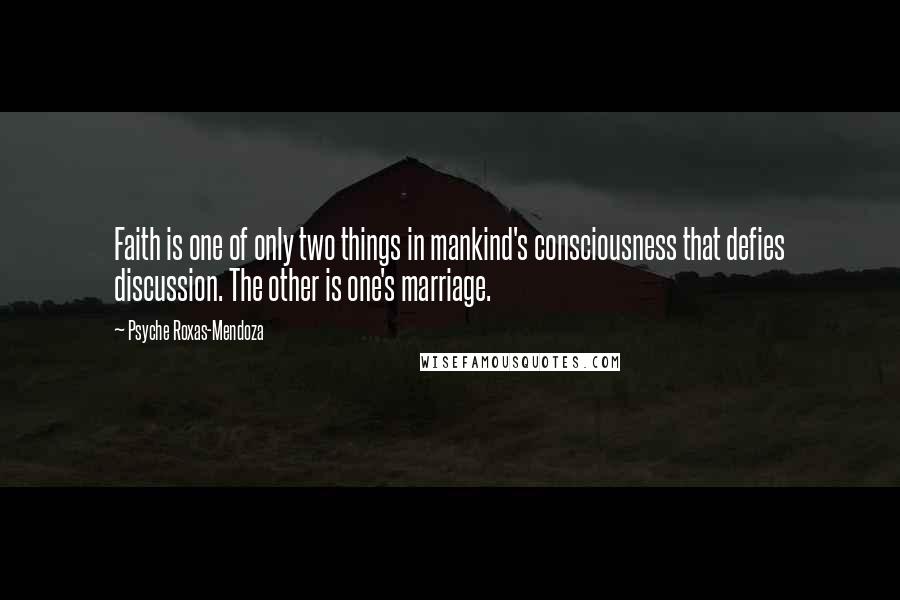 Psyche Roxas-Mendoza Quotes: Faith is one of only two things in mankind's consciousness that defies discussion. The other is one's marriage.