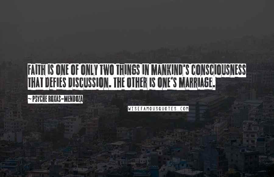 Psyche Roxas-Mendoza Quotes: Faith is one of only two things in mankind's consciousness that defies discussion. The other is one's marriage.