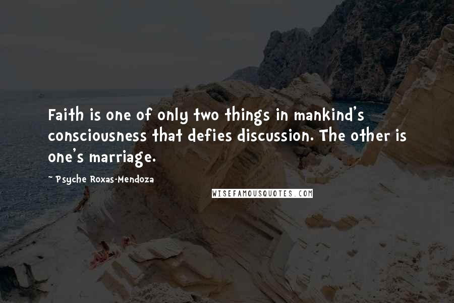 Psyche Roxas-Mendoza Quotes: Faith is one of only two things in mankind's consciousness that defies discussion. The other is one's marriage.