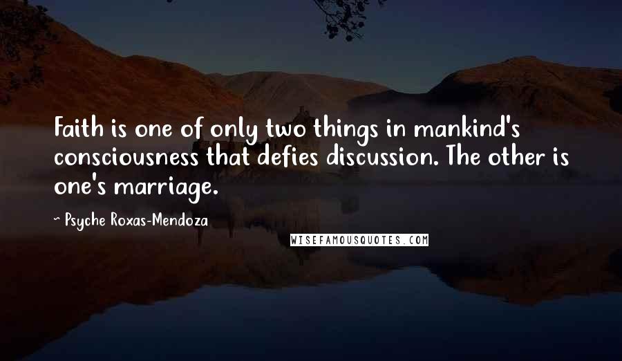 Psyche Roxas-Mendoza Quotes: Faith is one of only two things in mankind's consciousness that defies discussion. The other is one's marriage.