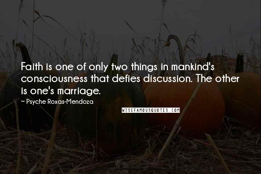 Psyche Roxas-Mendoza Quotes: Faith is one of only two things in mankind's consciousness that defies discussion. The other is one's marriage.