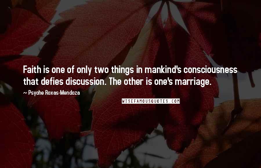 Psyche Roxas-Mendoza Quotes: Faith is one of only two things in mankind's consciousness that defies discussion. The other is one's marriage.