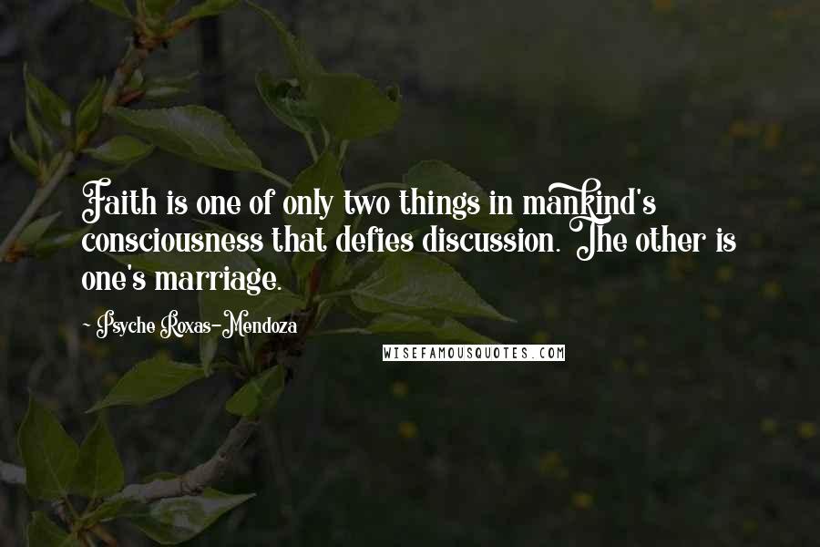 Psyche Roxas-Mendoza Quotes: Faith is one of only two things in mankind's consciousness that defies discussion. The other is one's marriage.