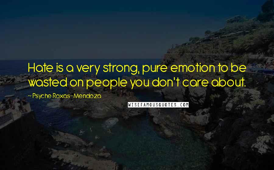 Psyche Roxas-Mendoza Quotes: Hate is a very strong, pure emotion to be wasted on people you don't care about.