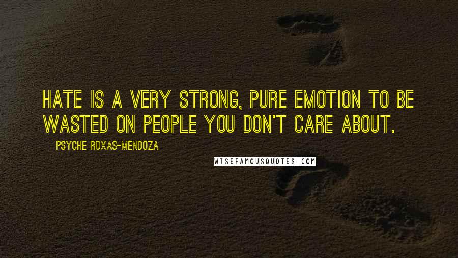 Psyche Roxas-Mendoza Quotes: Hate is a very strong, pure emotion to be wasted on people you don't care about.