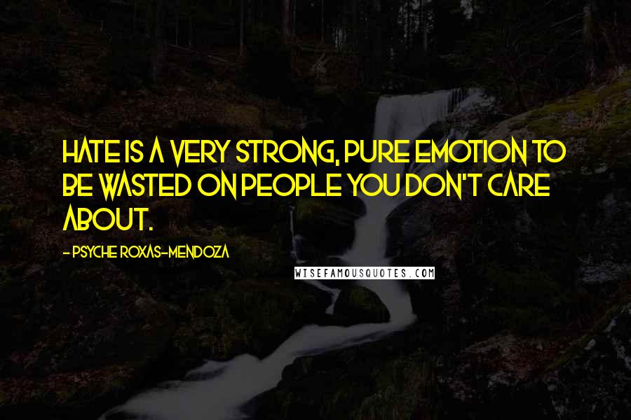 Psyche Roxas-Mendoza Quotes: Hate is a very strong, pure emotion to be wasted on people you don't care about.