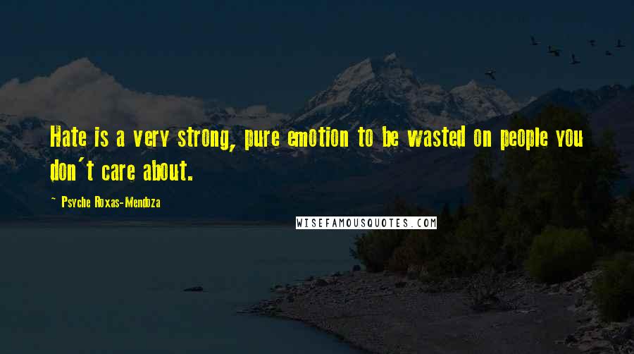 Psyche Roxas-Mendoza Quotes: Hate is a very strong, pure emotion to be wasted on people you don't care about.