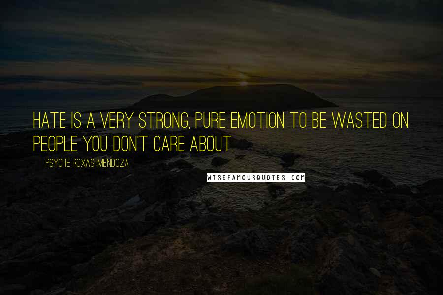 Psyche Roxas-Mendoza Quotes: Hate is a very strong, pure emotion to be wasted on people you don't care about.