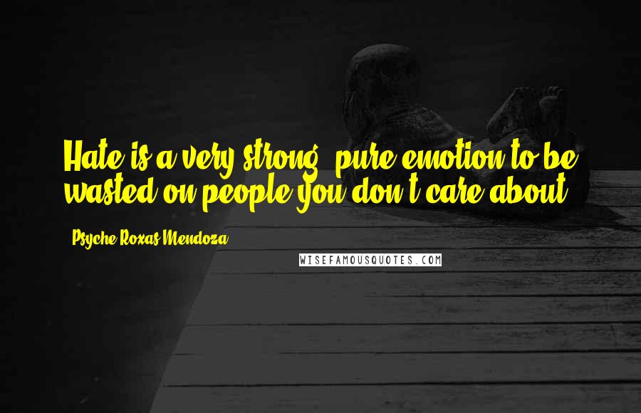 Psyche Roxas-Mendoza Quotes: Hate is a very strong, pure emotion to be wasted on people you don't care about.