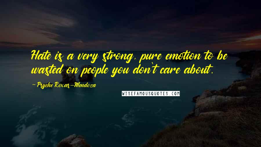 Psyche Roxas-Mendoza Quotes: Hate is a very strong, pure emotion to be wasted on people you don't care about.