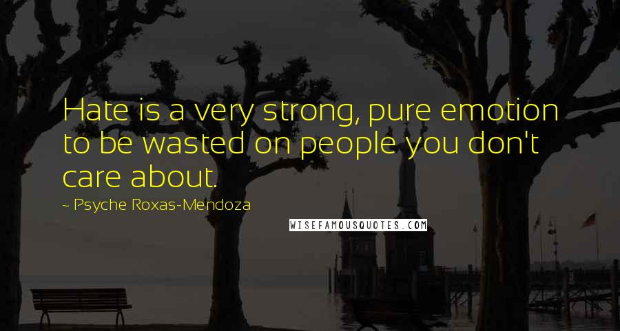 Psyche Roxas-Mendoza Quotes: Hate is a very strong, pure emotion to be wasted on people you don't care about.