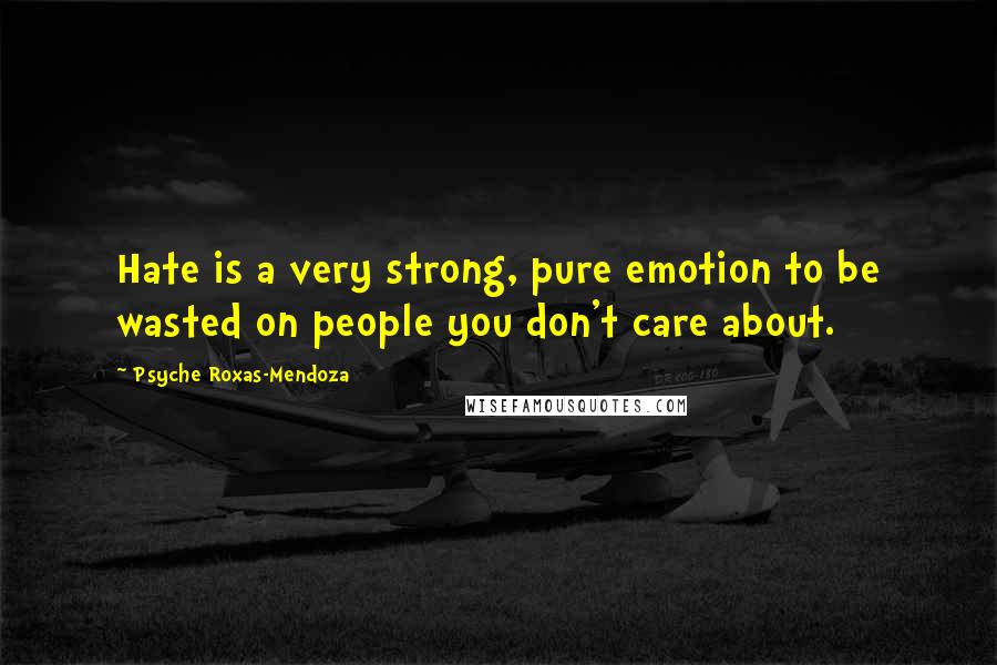 Psyche Roxas-Mendoza Quotes: Hate is a very strong, pure emotion to be wasted on people you don't care about.