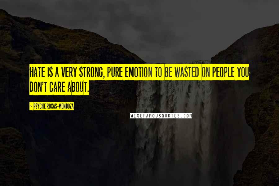 Psyche Roxas-Mendoza Quotes: Hate is a very strong, pure emotion to be wasted on people you don't care about.