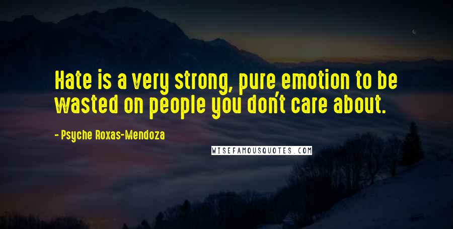 Psyche Roxas-Mendoza Quotes: Hate is a very strong, pure emotion to be wasted on people you don't care about.