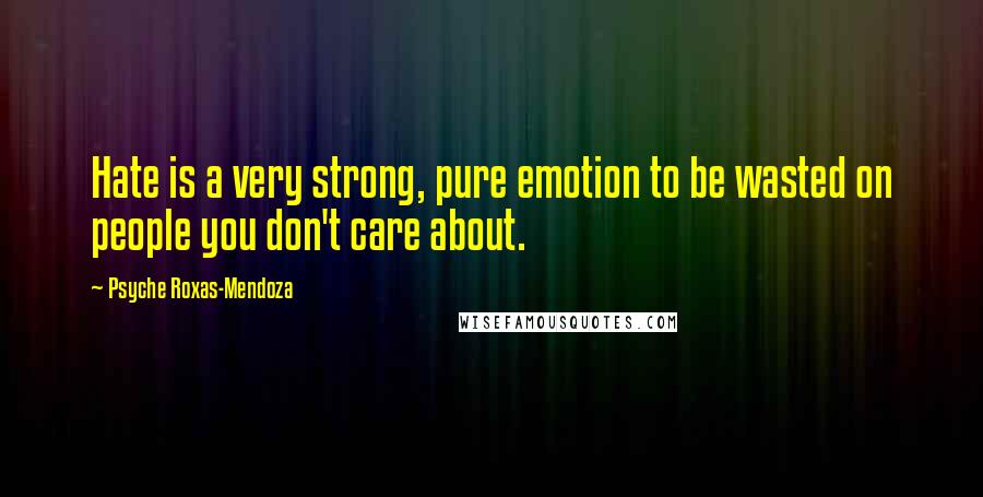 Psyche Roxas-Mendoza Quotes: Hate is a very strong, pure emotion to be wasted on people you don't care about.