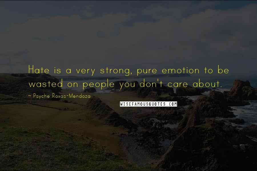 Psyche Roxas-Mendoza Quotes: Hate is a very strong, pure emotion to be wasted on people you don't care about.