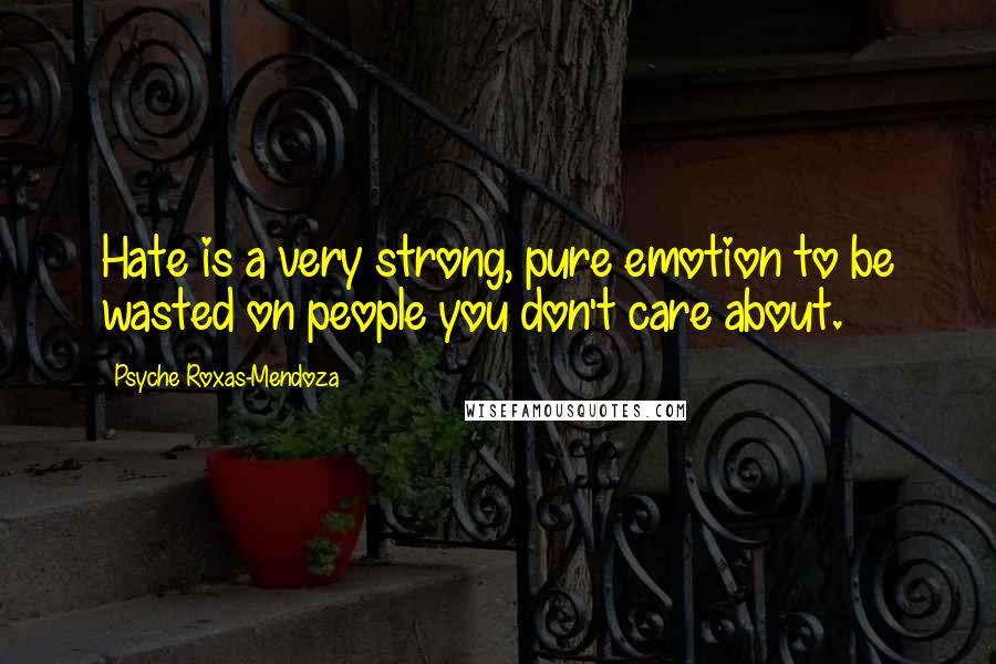 Psyche Roxas-Mendoza Quotes: Hate is a very strong, pure emotion to be wasted on people you don't care about.