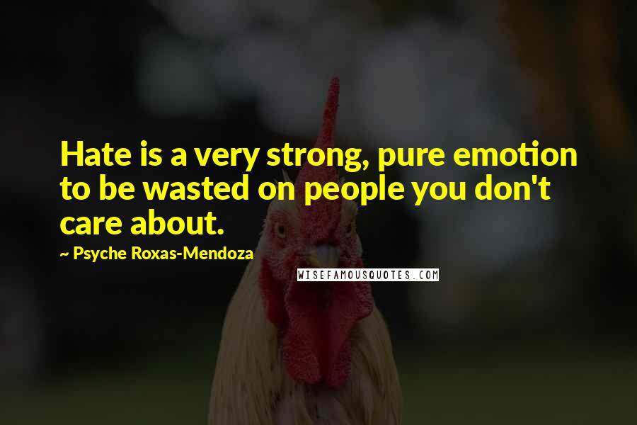 Psyche Roxas-Mendoza Quotes: Hate is a very strong, pure emotion to be wasted on people you don't care about.