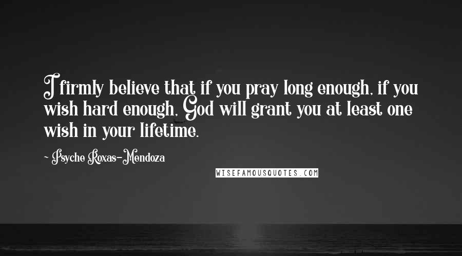 Psyche Roxas-Mendoza Quotes: I firmly believe that if you pray long enough, if you wish hard enough, God will grant you at least one wish in your lifetime.