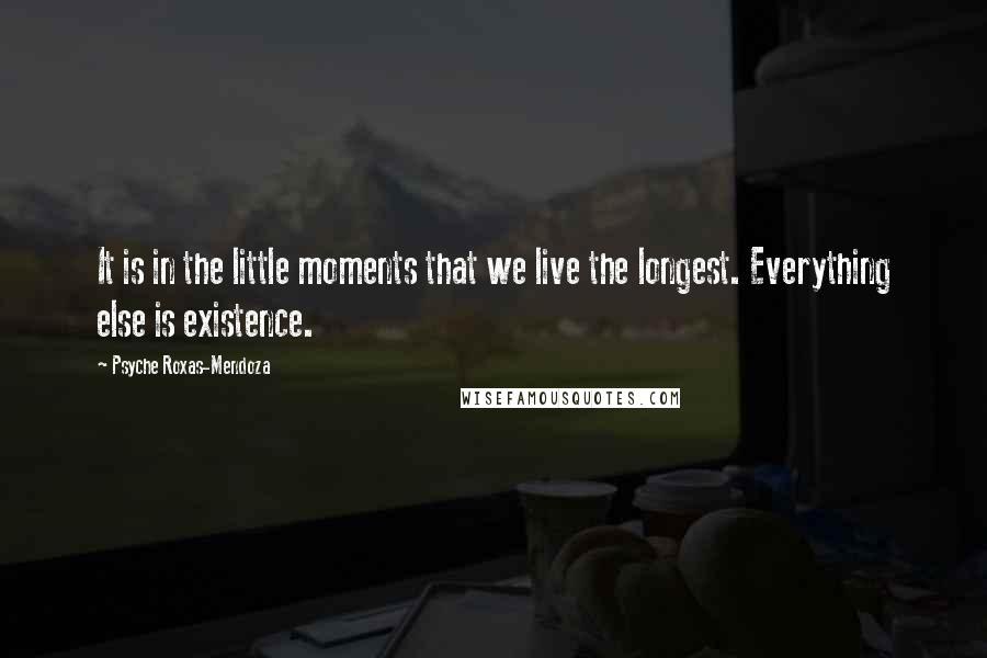 Psyche Roxas-Mendoza Quotes: It is in the little moments that we live the longest. Everything else is existence.