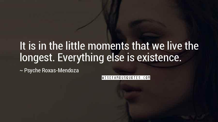 Psyche Roxas-Mendoza Quotes: It is in the little moments that we live the longest. Everything else is existence.