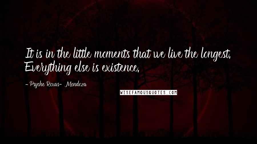 Psyche Roxas-Mendoza Quotes: It is in the little moments that we live the longest. Everything else is existence.