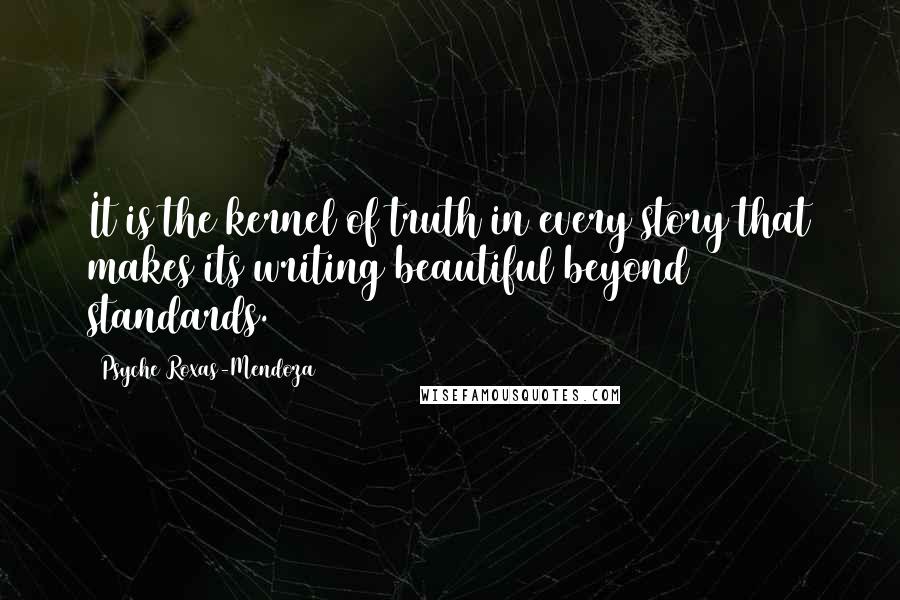 Psyche Roxas-Mendoza Quotes: It is the kernel of truth in every story that makes its writing beautiful beyond standards.