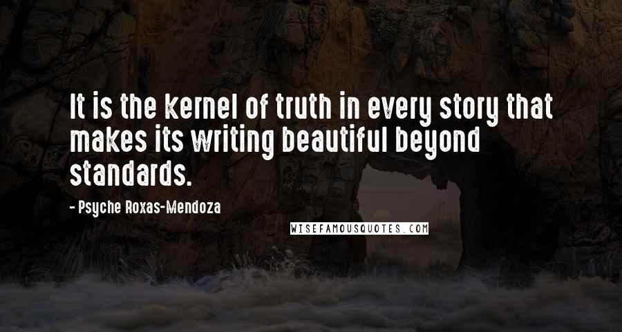 Psyche Roxas-Mendoza Quotes: It is the kernel of truth in every story that makes its writing beautiful beyond standards.