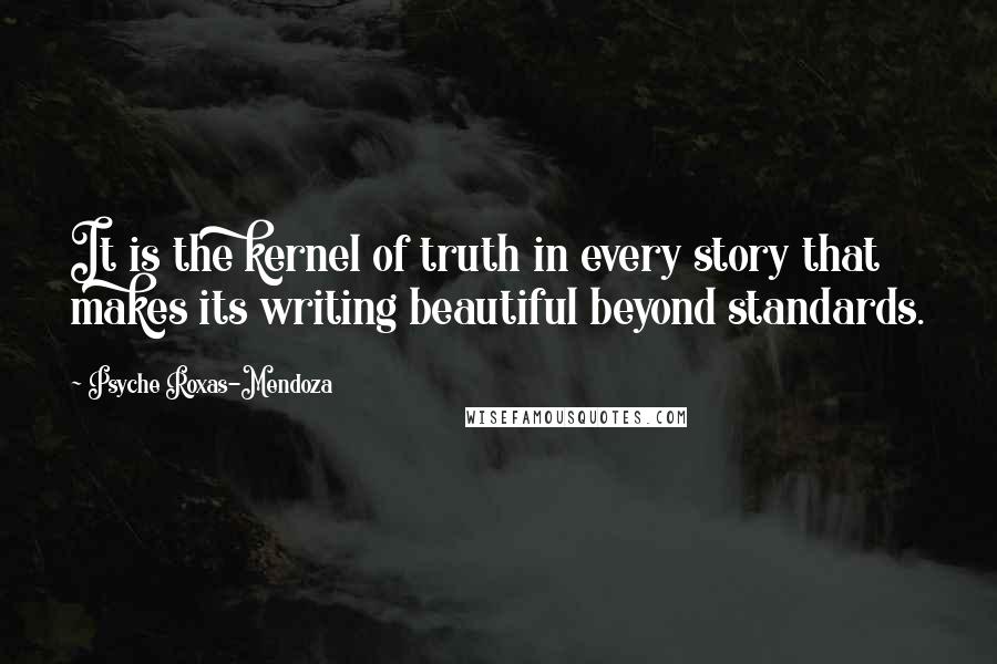 Psyche Roxas-Mendoza Quotes: It is the kernel of truth in every story that makes its writing beautiful beyond standards.