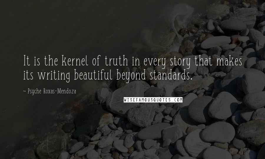 Psyche Roxas-Mendoza Quotes: It is the kernel of truth in every story that makes its writing beautiful beyond standards.