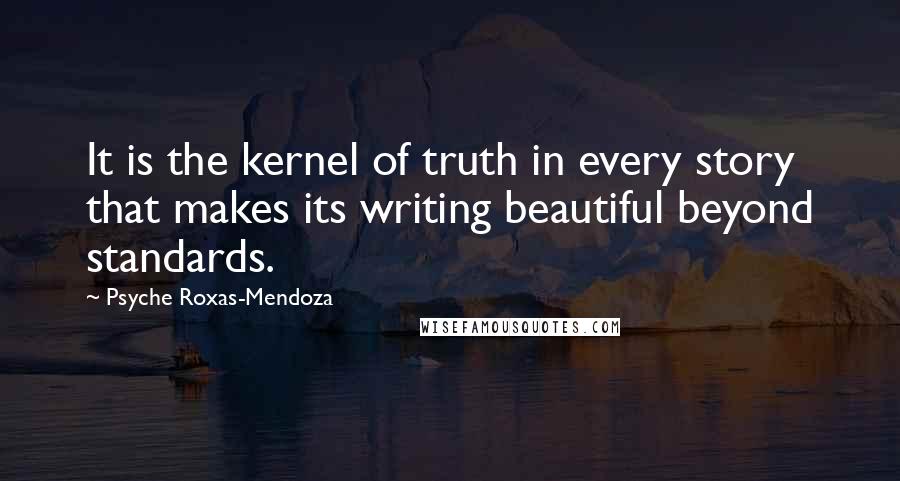 Psyche Roxas-Mendoza Quotes: It is the kernel of truth in every story that makes its writing beautiful beyond standards.