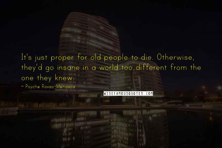 Psyche Roxas-Mendoza Quotes: It's just proper for old people to die. Otherwise, they'd go insane in a world too different from the one they knew.