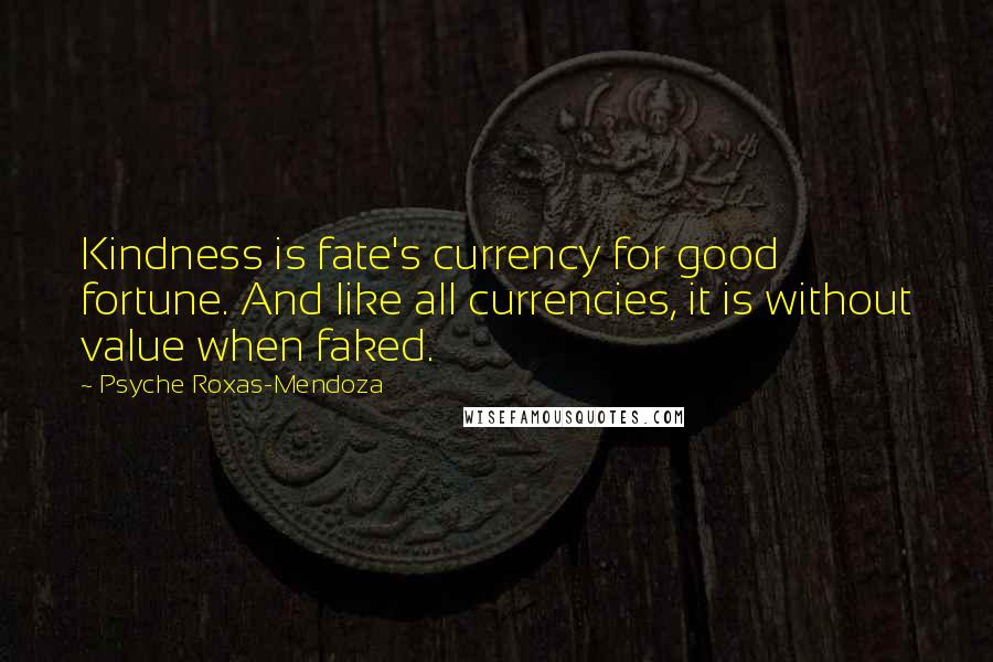 Psyche Roxas-Mendoza Quotes: Kindness is fate's currency for good fortune. And like all currencies, it is without value when faked.