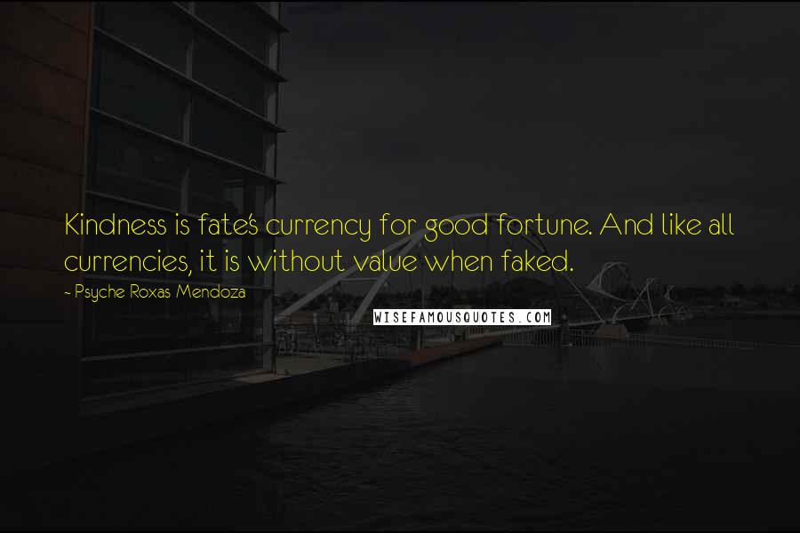 Psyche Roxas-Mendoza Quotes: Kindness is fate's currency for good fortune. And like all currencies, it is without value when faked.