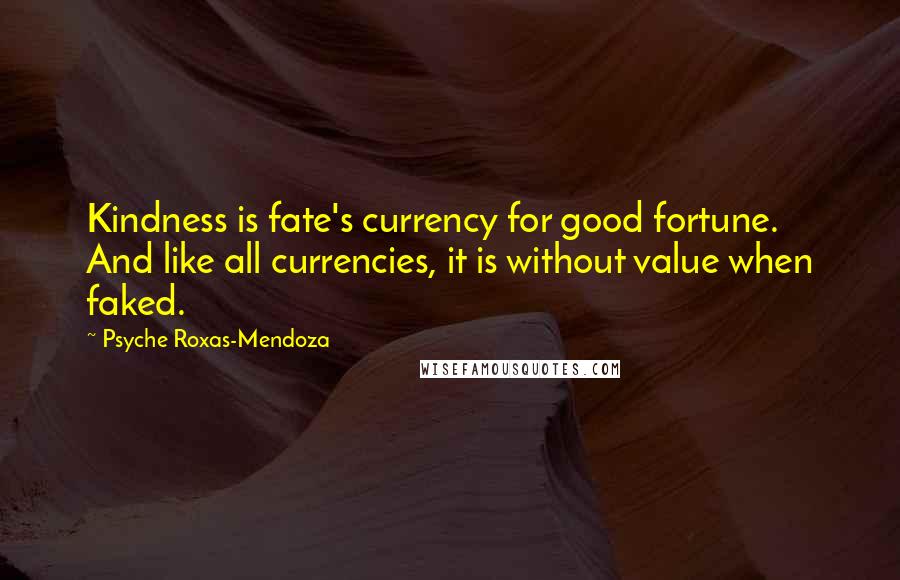 Psyche Roxas-Mendoza Quotes: Kindness is fate's currency for good fortune. And like all currencies, it is without value when faked.