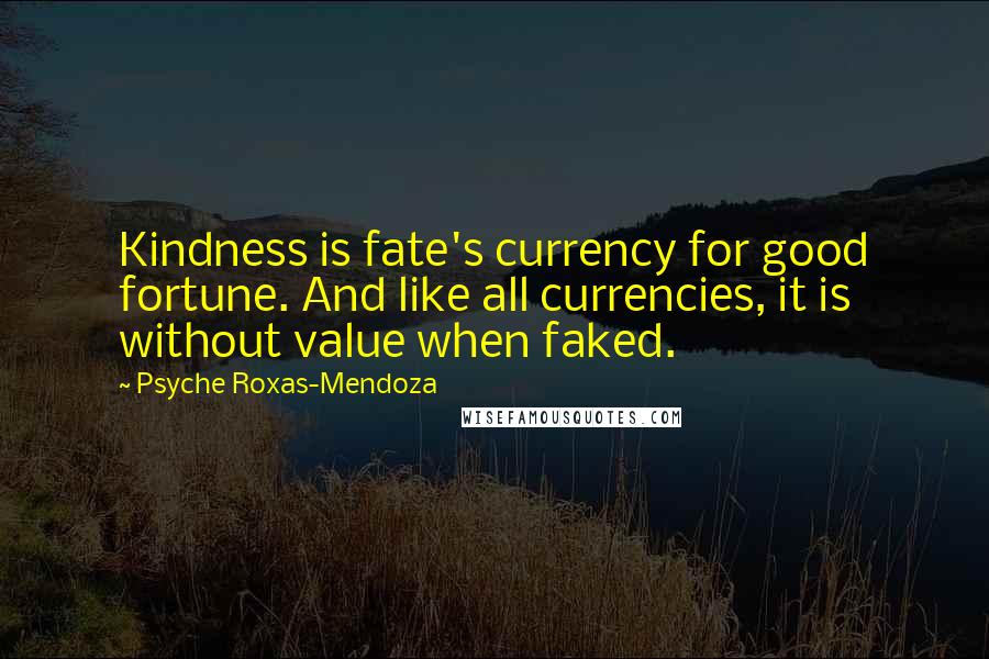 Psyche Roxas-Mendoza Quotes: Kindness is fate's currency for good fortune. And like all currencies, it is without value when faked.