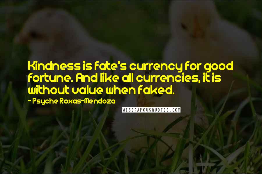Psyche Roxas-Mendoza Quotes: Kindness is fate's currency for good fortune. And like all currencies, it is without value when faked.