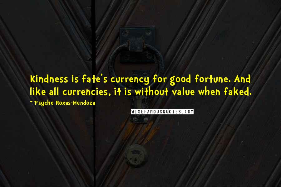 Psyche Roxas-Mendoza Quotes: Kindness is fate's currency for good fortune. And like all currencies, it is without value when faked.