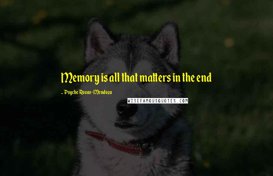 Psyche Roxas-Mendoza Quotes: Memory is all that matters in the end