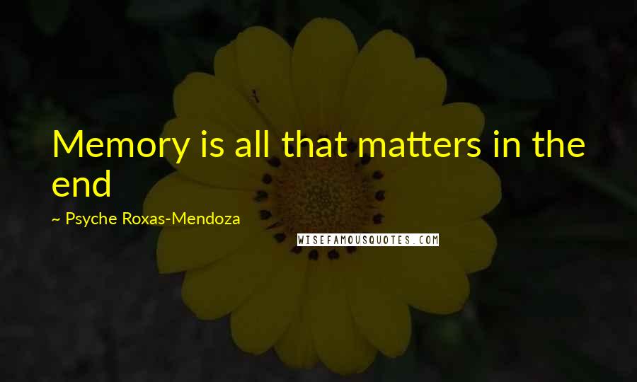 Psyche Roxas-Mendoza Quotes: Memory is all that matters in the end